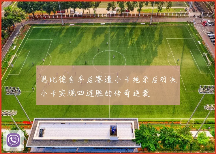 恩比德自季后赛遭小卡绝杀后对决小卡实现四连胜的传奇逆袭