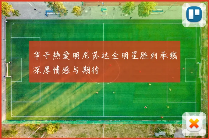 华子热爱明尼苏达全明星胜利承载深厚情感与期待