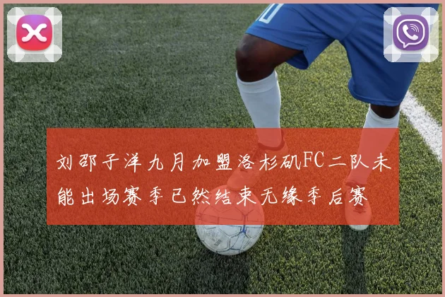 刘邵子洋九月加盟洛杉矶FC二队未能出场赛季已然结束无缘季后赛