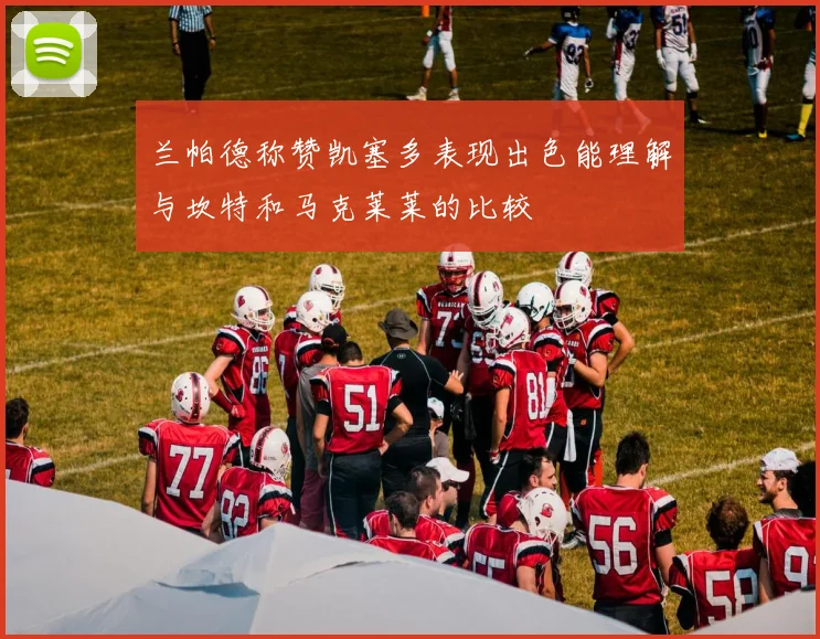 兰帕德称赞凯塞多表现出色能理解与坎特和马克莱莱的比较