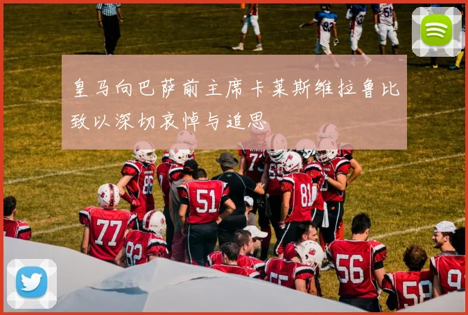 皇马向巴萨前主席卡莱斯维拉鲁比致以深切哀悼与追思