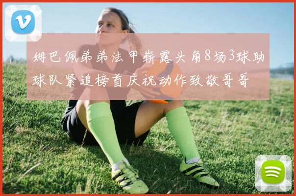 姆巴佩弟弟法甲崭露头角8场3球助球队紧追榜首庆祝动作致敬哥哥