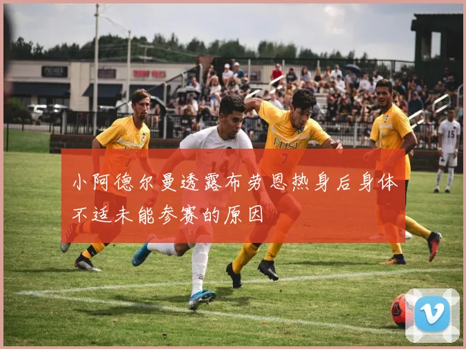 小阿德尔曼透露布劳恩热身后身体不适未能参赛的原因