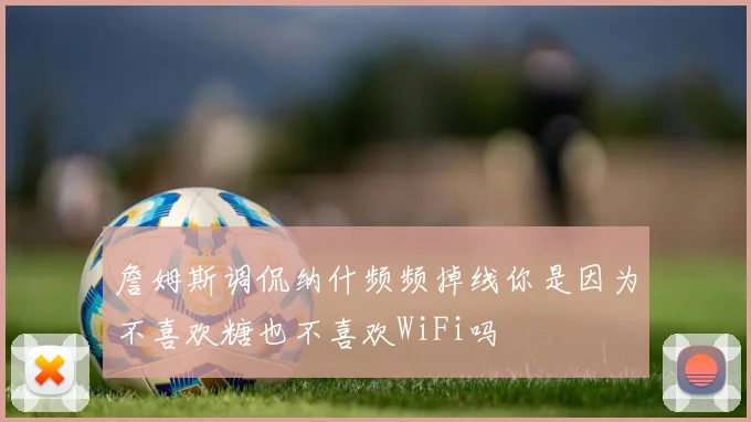 詹姆斯调侃纳什频频掉线你是因为不喜欢糖也不喜欢WiFi吗