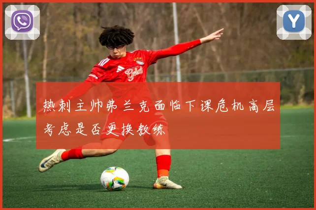 热刺主帅弗兰克面临下课危机高层考虑是否更换教练
