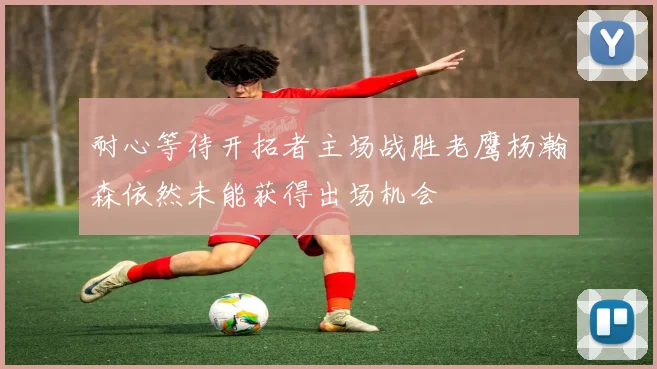 耐心等待开拓者主场战胜老鹰杨瀚森依然未能获得出场机会