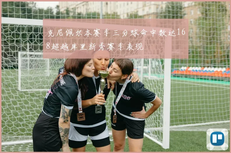 克尼佩尔本赛季三分球命中数达168超越库里新秀赛季表现