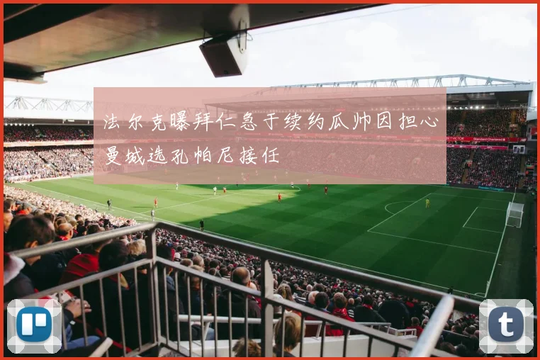 法尔克曝拜仁急于续约瓜帅因担心曼城选孔帕尼接任