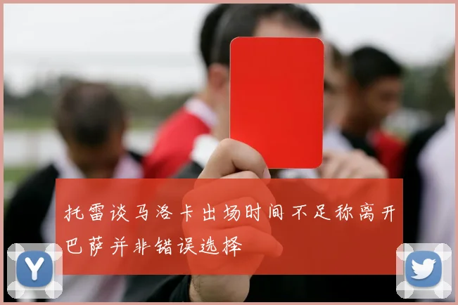 托雷谈马洛卡出场时间不足称离开巴萨并非错误选择